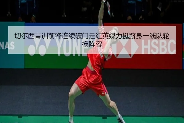 切尔西青训前锋连续破门走红英媒力挺跻身一线队轮换阵容