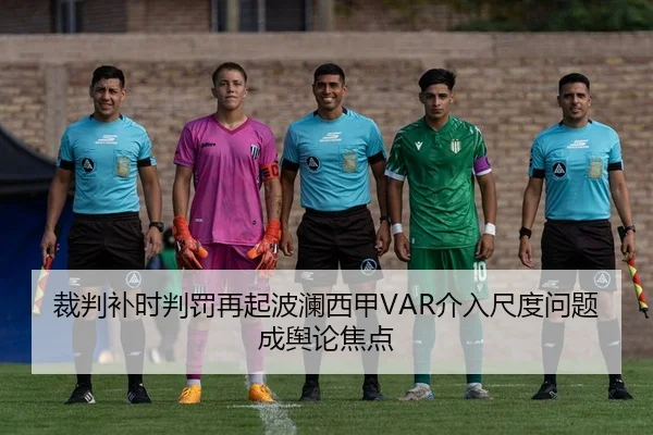 裁判补时判罚再起波澜西甲VAR介入尺度问题成舆论焦点