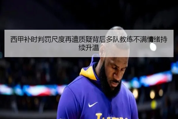 西甲补时判罚尺度再遭质疑背后多队教练不满情绪持续升温