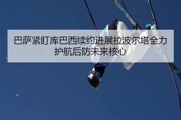 巴萨紧盯库巴西续约进展拉波尔塔全力护航后防未来核心